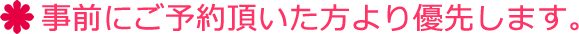 事前にご予約頂いた方より優先します。