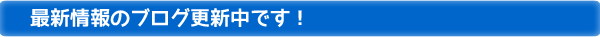 最新情報のブログ更新中です!