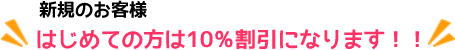 新規のお客様 はじめての方は10%割引になります!!