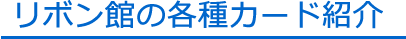 リボン館の各種カード紹介