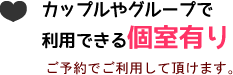 カップルやグループで利用できる個室あり!ご予約でご利用して頂けます。